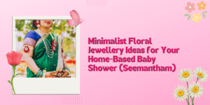 Minimalist Floral Jewellery Ideas for Your Home-Based Baby Shower (Seemantham)