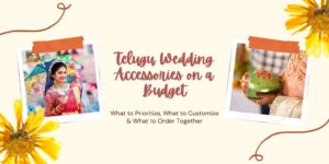 Telugu Wedding Accessories on a Budget: What to Prioritize, What to Customize & What to Order Together
